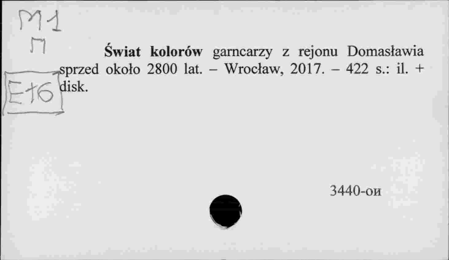 ﻿Swiat kolorôw gamcarzy z rejonu Domaslawia przed okolo 2800 lat. - Wroclaw, 2017. - 422 s.: il. + lisk.
3440-ои